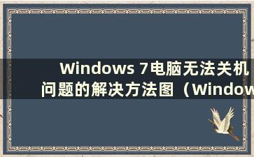 Windows 7电脑无法关机问题的解决方法图（Windows 7电脑无法关机）